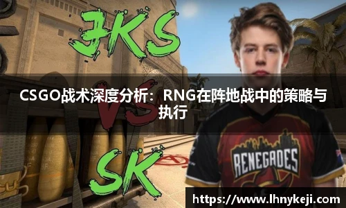 CSGO战术深度分析:RNG在阵地战中的策略与执行